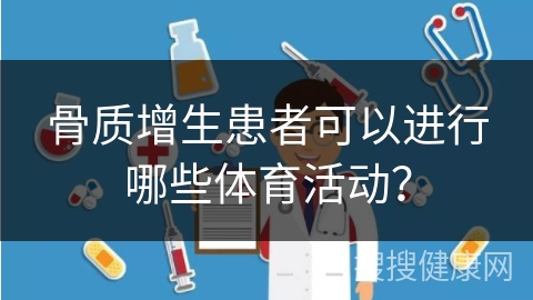 骨质增生患者可以进行哪些体育活动？