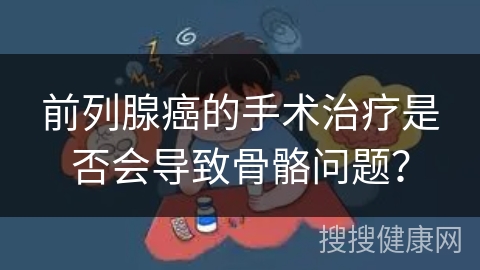 前列腺癌的手术治疗是否会导致骨骼问题？