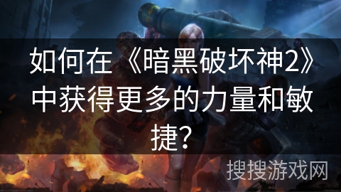 如何在《暗黑破坏神2》中获得更多的力量和敏捷？