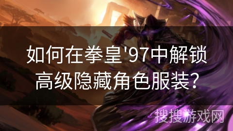 如何在拳皇'97中解锁高级隐藏角色服装?