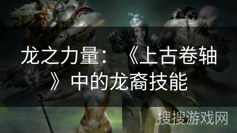 龙之力量：《上古卷轴》中的龙裔技能