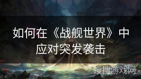 如何在《战舰世界》中应对突发袭击 如何在《战舰世界》中应对突发袭击