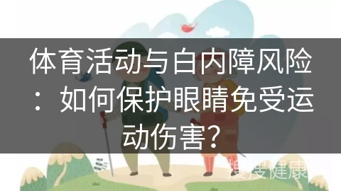 体育活动与白内障风险：如何保护眼睛免受运动伤害？