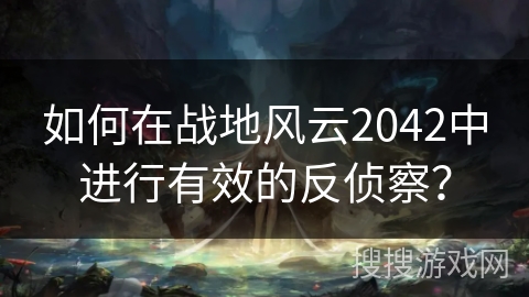 如何在战地风云2042中进行有效的反侦察？