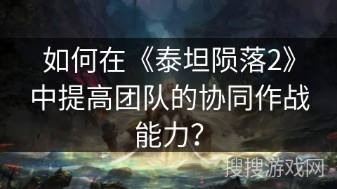 如何在《泰坦陨落2》中提高团队的协同作战能力? 如何在《泰坦陨落2》中提高团队的协同作战能力?