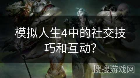 模拟人生4中的社交技巧和互动？