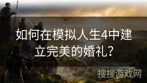 如何在模拟人生4中建立完美的婚礼? 如何在模拟人生4中建立完美的婚礼?
