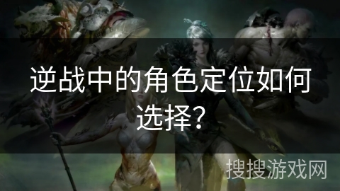 逆战中的角色定位如何选择？
