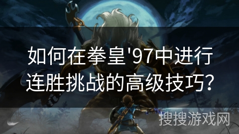 如何在拳皇'97中进行连胜挑战的高级技巧? 如何在拳皇'97中进行连胜挑战的高级技巧?
