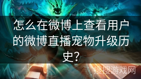 怎么在微博上查看用户的微博直播宠物升级历史？