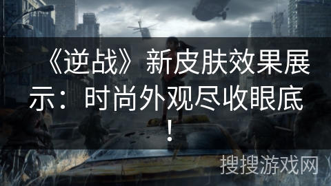 《逆战》新皮肤效果展示：时尚外观尽收眼底！