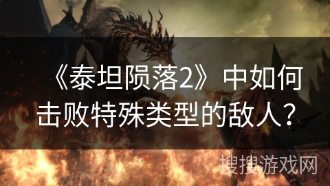 《泰坦陨落2》中如何击败特殊类型的敌人？