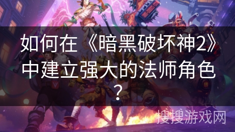 如何在《暗黑破坏神2》中建立强大的法师角色？