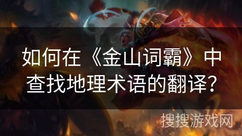 如何在《金山词霸》中查找地理术语的翻译？