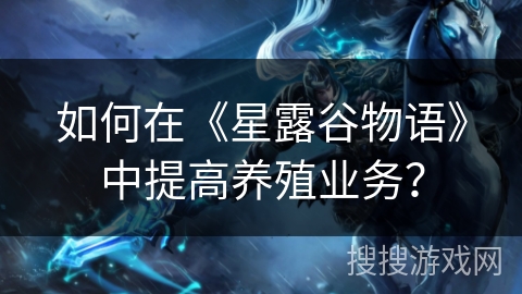 如何在《星露谷物语》中提高养殖业务？