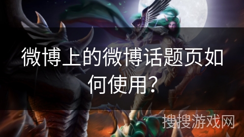 微博上的微博话题页如何使用？