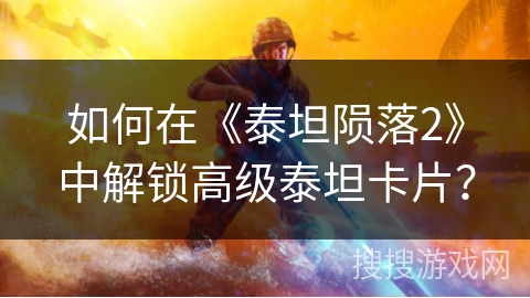 如何在《泰坦陨落2》中解锁高级泰坦卡片？