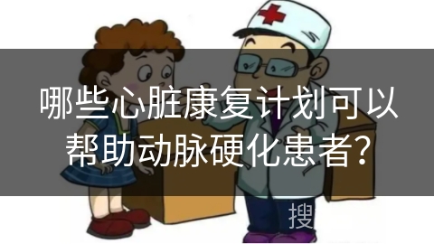 哪些心脏康复计划可以帮助动脉硬化患者？