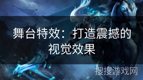 舞台特效:打造震撼的视觉效果 舞台特效:打造震撼的视觉效果