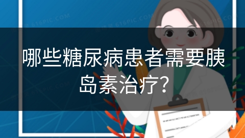 哪些糖尿病患者需要胰岛素治疗？