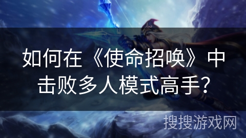 如何在《使命招唤》中击败多人模式高手？
