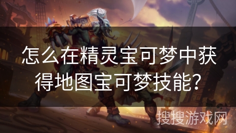 怎么在精灵宝可梦中获得地图宝可梦技能？