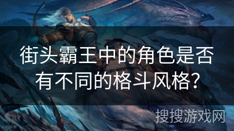 街头霸王中的角色是否有不同的格斗风格? 街头霸王中的角色是否有不同的格斗风格?