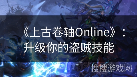《上古卷轴Online》:升级你的盗贼技能 《上古卷轴Online》:升级你的盗贼技能
