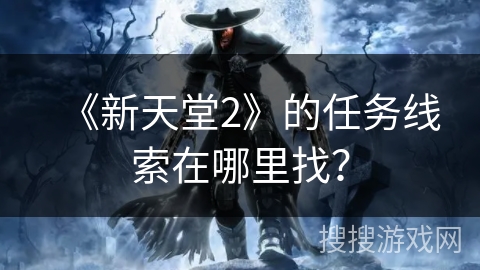 《新天堂2》的任务线索在哪里找? 《新天堂2》的任务线索在哪里找?