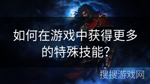 如何在游戏中获得更多的特殊技能？