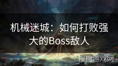 机械迷城：如何打败强大的Boss敌人