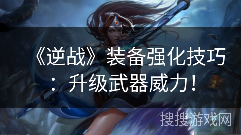 《逆战》装备强化技巧:升级武器威力! 《逆战》装备强化技巧:升级武器威力!