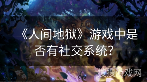 《人间地狱》游戏中是否有社交系统？