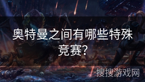 奥特曼之间有哪些特殊竞赛? 奥特曼之间有哪些特殊竞赛?