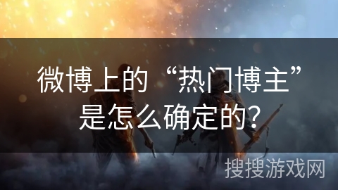 微博上的“热门博主”是怎么确定的？