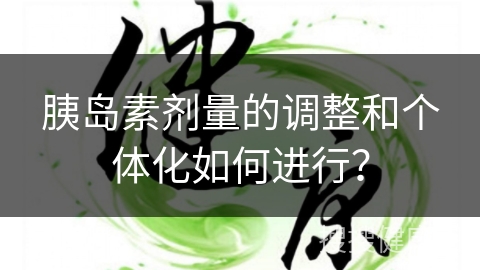 胰岛素剂量的调整和个体化如何进行？