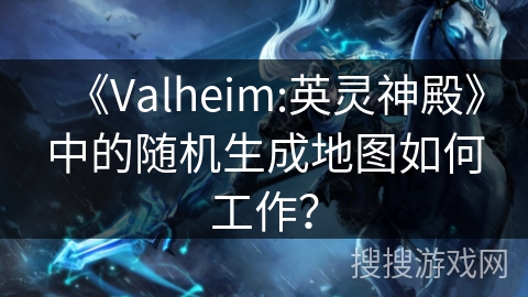《Valheim:英灵神殿》中的随机生成地图如何工作？