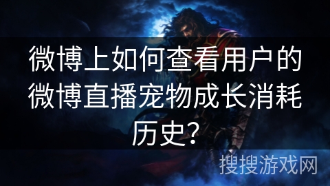 微博上如何查看用户的微博直播宠物成长消耗历史？