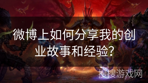 微博上如何分享我的创业故事和经验？