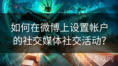如何在微博上设置帐户的社交媒体社交活动？