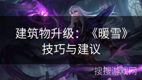 建筑物升级:《暖雪》技巧与建议 建筑物升级:《暖雪》技巧与建议