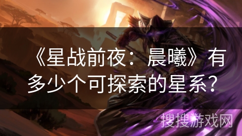 《星战前夜：晨曦》有多少个可探索的星系？