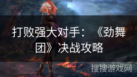打败强大对手：《劲舞团》决战攻略