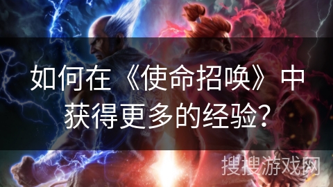 如何在《使命招唤》中获得更多的经验? 如何在《使命招唤》中获得更多的经验?