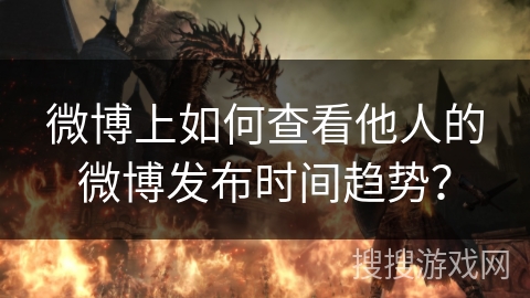 微博上如何查看他人的微博发布时间趋势？