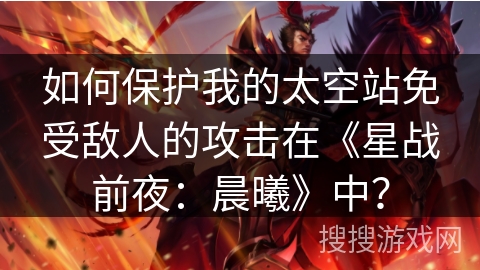 如何保护我的太空站免受敌人的攻击在《星战前夜：晨曦》中？