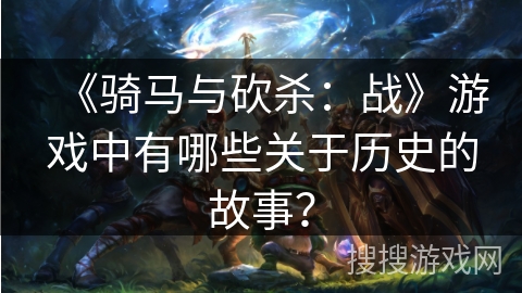 《骑马与砍杀：战》游戏中有哪些关于历史的故事？