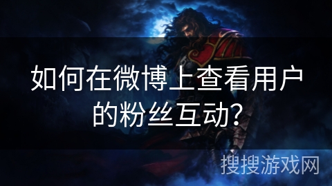 如何在微博上查看用户的粉丝互动？