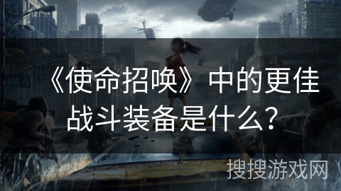 《使命招唤》中的更佳战斗装备是什么？