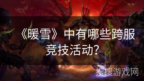 《暖雪》中有哪些跨服竞技活动？